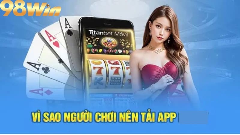 Ưu điểm khi tải app 98win so với bản web